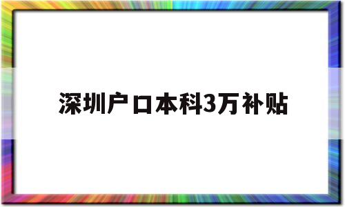 深圳戶口本科3萬補(bǔ)貼(本科生落戶深圳可以拿到3萬補(bǔ)貼嗎) 留學(xué)生入戶深圳