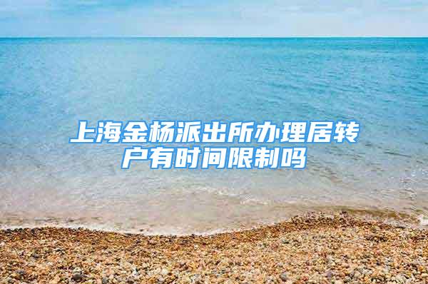 上海金楊派出所辦理居轉戶有時間限制嗎