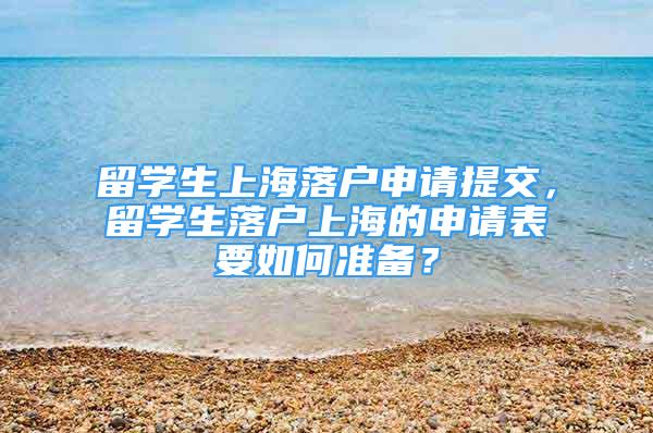 留學(xué)生上海落戶申請(qǐng)?zhí)峤?，留學(xué)生落戶上海的申請(qǐng)表要如何準(zhǔn)備？