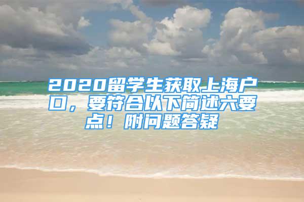 2020留學(xué)生獲取上海戶口，要符合以下簡述六要點！附問題答疑