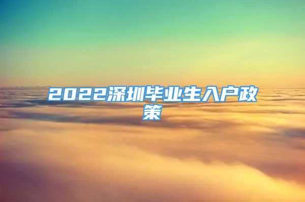 2022深圳畢業(yè)生入戶政策