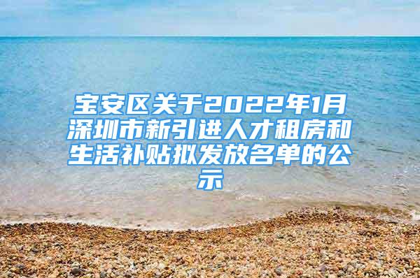 寶安區(qū)關(guān)于2022年1月深圳市新引進(jìn)人才租房和生活補(bǔ)貼擬發(fā)放名單的公示