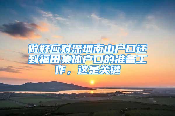 做好應(yīng)對(duì)深圳南山戶(hù)口遷到福田集體戶(hù)口的準(zhǔn)備工作，這是關(guān)鍵