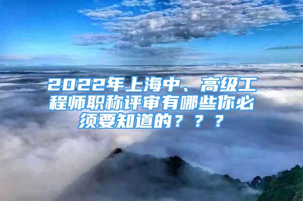 2022年上海中、高級(jí)工程師職稱評(píng)審有哪些你必須要知道的？？？