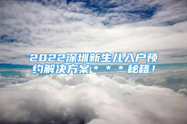 2022深圳新生兒入戶預(yù)約解決方案＊＊＊秘籍！