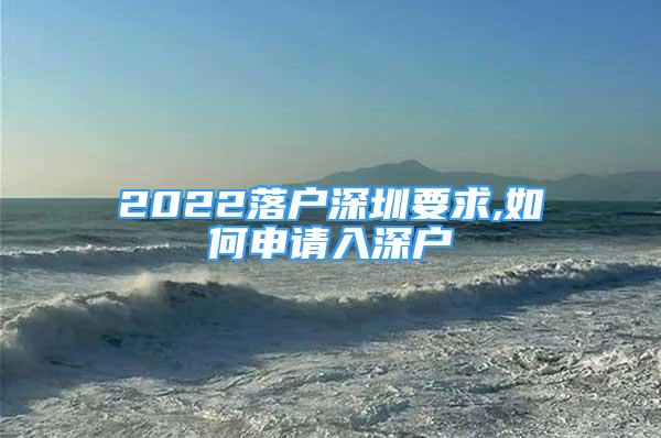 2022落戶深圳要求,如何申請入深戶