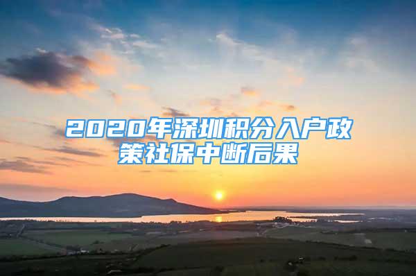 2020年深圳積分入戶政策社保中斷后果