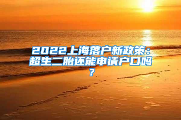 2022上海落戶新政策：超生二胎還能申請戶口嗎？