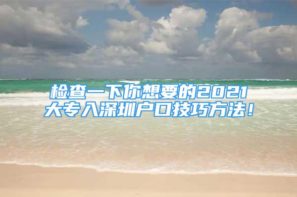 檢查一下你想要的2021大專入深圳戶口技巧方法！