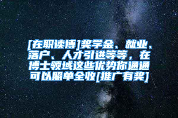 [在職讀博]獎學金、就業(yè)、落戶、人才引進等等，在博士領(lǐng)域這些優(yōu)勢你通通可以照單全收[推廣有獎]