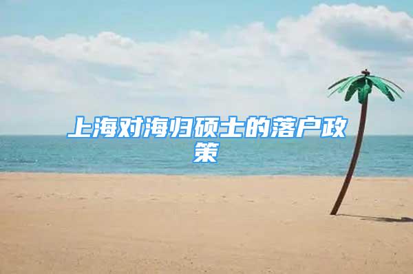 上海對海歸碩士的落戶政策