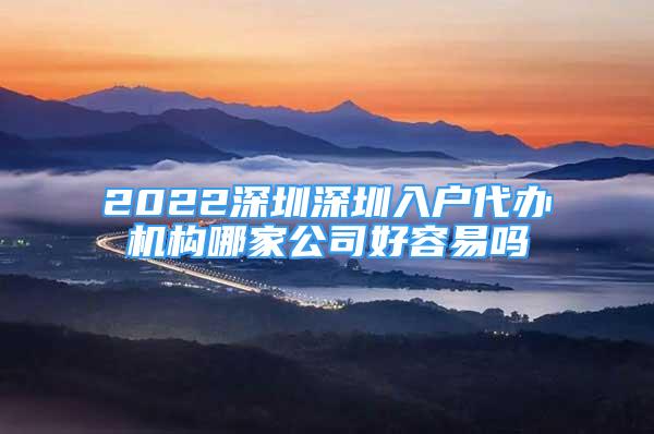 2022深圳深圳入戶代辦機(jī)構(gòu)哪家公司好容易嗎