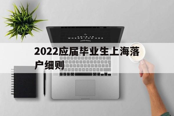 2022應屆畢業(yè)生上海落戶細則(上海戶口落戶政策2020應屆畢業(yè)生) 應屆畢業(yè)生入戶深圳