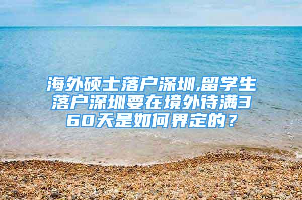 海外碩士落戶深圳,留學(xué)生落戶深圳要在境外待滿360天是如何界定的？