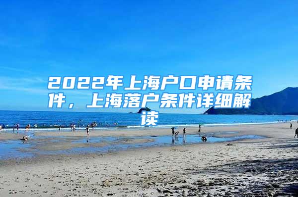 2022年上海戶口申請條件，上海落戶條件詳細(xì)解讀