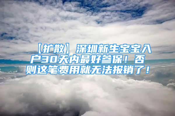 【擴(kuò)散】深圳新生寶寶入戶30天內(nèi)最好參保！否則這筆費(fèi)用就無法報銷了！