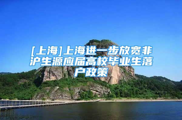 [上海]上海進(jìn)一步放寬非滬生源應(yīng)屆高校畢業(yè)生落戶政策