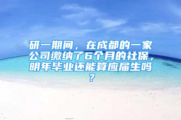 研一期間，在成都的一家公司繳納了6個(gè)月的社保，明年畢業(yè)還能算應(yīng)屆生嗎？