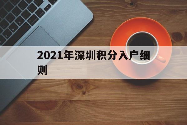 2021年深圳積分入戶細則(2021年深圳積分入戶細則公布) 深圳積分入戶