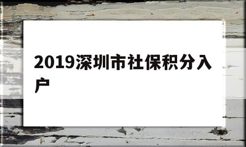 2019深圳市社保積分入戶(深圳人社和社會保障局積分入戶官網(wǎng)) 深圳積分入戶