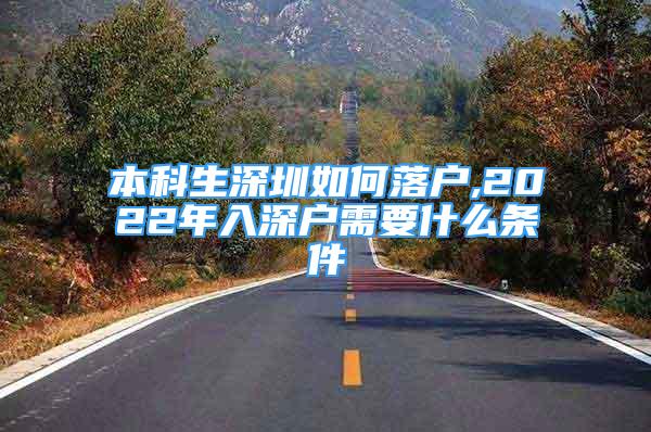 本科生深圳如何落戶,2022年入深戶需要什么條件