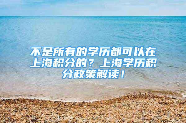 不是所有的學歷都可以在上海積分的？上海學歷積分政策解讀！