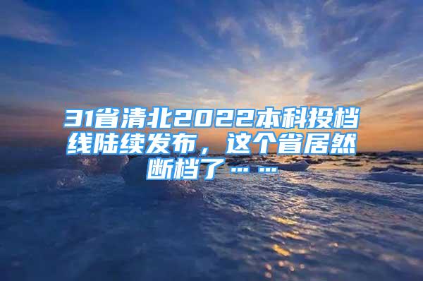 31省清北2022本科投檔線陸續(xù)發(fā)布，這個(gè)省居然斷檔了……