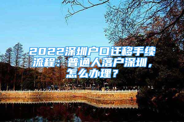 2022深圳戶口遷移手續(xù)流程：普通人落戶深圳，怎么辦理？