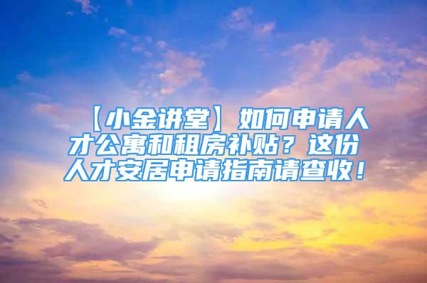 【小金講堂】如何申請人才公寓和租房補貼？這份人才安居申請指南請查收！