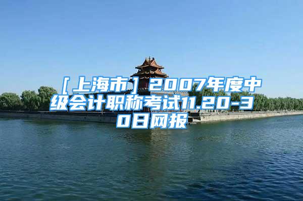 ［上海市］2007年度中級(jí)會(huì)計(jì)職稱考試11.20-30日網(wǎng)報(bào)