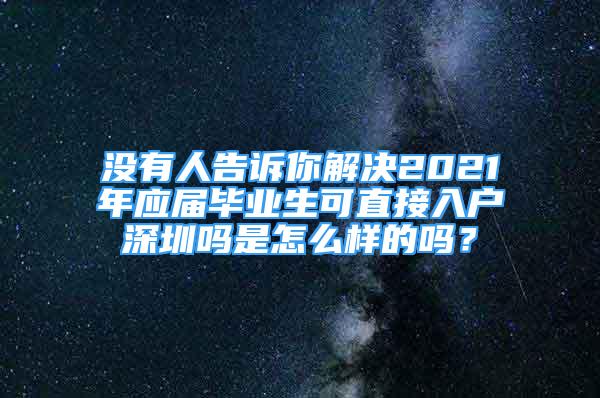 沒(méi)有人告訴你解決2021年應(yīng)屆畢業(yè)生可直接入戶深圳嗎是怎么樣的嗎？