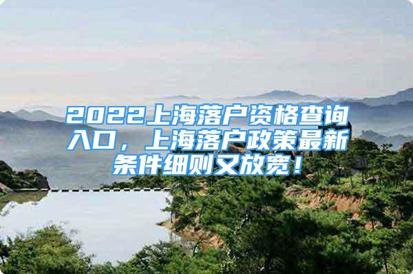 2022上海落戶(hù)資格查詢(xún)?nèi)肟冢虾Ｂ鋺?hù)政策最新條件細(xì)則又放寬！