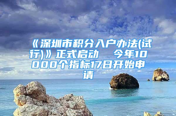 《深圳市積分入戶辦法(試行)》正式啟動  今年10000個(gè)指標(biāo)17日開始申請