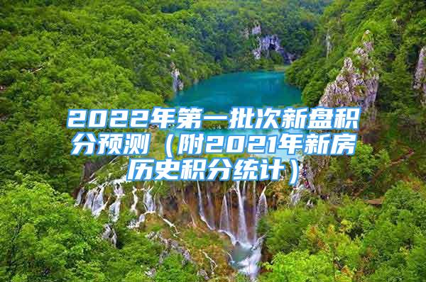 2022年第一批次新盤積分預(yù)測（附2021年新房歷史積分統(tǒng)計）