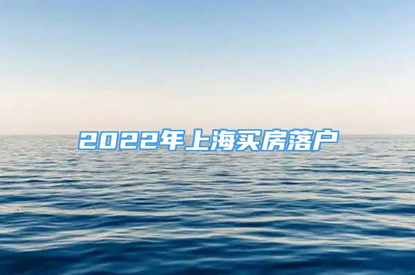 2022年上海買(mǎi)房落戶