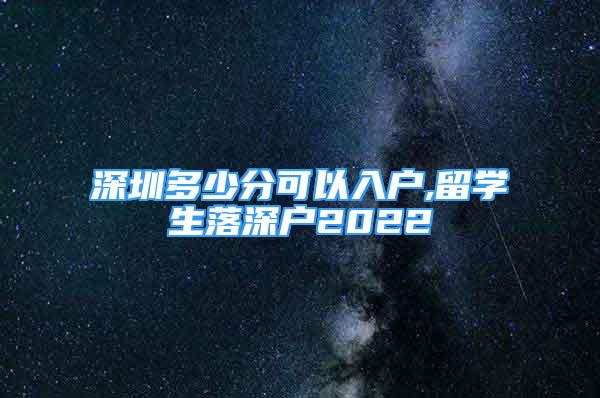 深圳多少分可以入戶,留學生落深戶2022