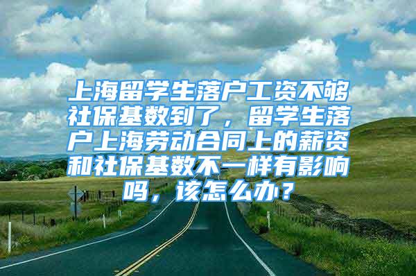 上海留學生落戶工資不夠社?；鶖?shù)到了，留學生落戶上海勞動合同上的薪資和社?；鶖?shù)不一樣有影響嗎，該怎么辦？