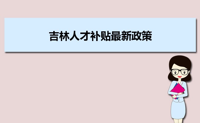 2022年吉林人才補(bǔ)貼最新政策及人才落戶買房補(bǔ)貼細(xì)則