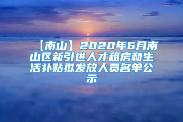 【南山】2020年6月南山區(qū)新引進(jìn)人才租房和生活補(bǔ)貼擬發(fā)放人員名單公示