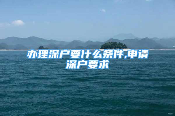 辦理深戶要什么條件,申請深戶要求