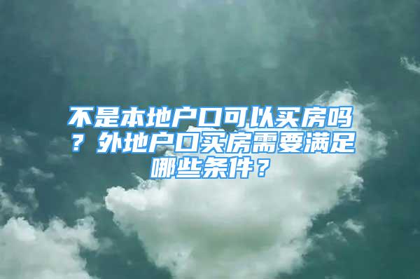 不是本地戶口可以買房嗎？外地戶口買房需要滿足哪些條件？