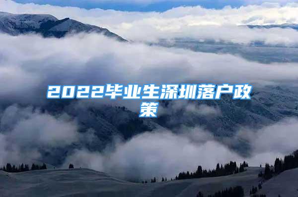 2022畢業(yè)生深圳落戶政策