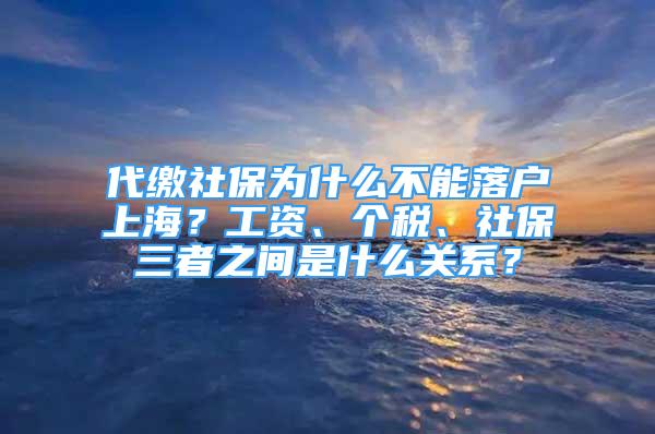 代繳社保為什么不能落戶上海？工資、個(gè)稅、社保三者之間是什么關(guān)系？