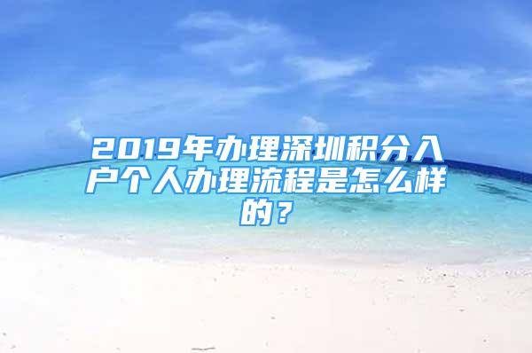 2019年辦理深圳積分入戶個人辦理流程是怎么樣的？