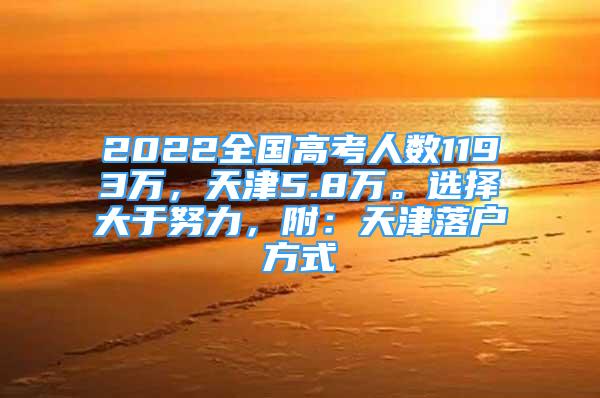 2022全國(guó)高考人數(shù)1193萬(wàn)，天津5.8萬(wàn)。選擇大于努力，附：天津落戶方式