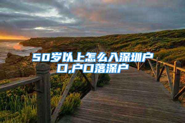 50歲以上怎么入深圳戶口,戶口落深戶