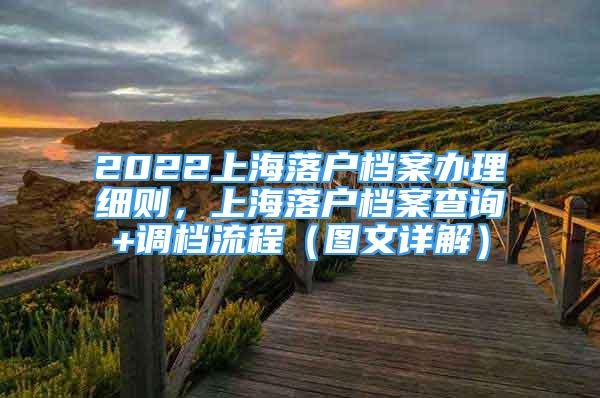 2022上海落戶檔案辦理細則，上海落戶檔案查詢+調(diào)檔流程（圖文詳解）