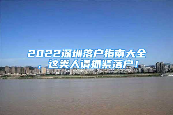 2022深圳落戶指南大全，這類人請(qǐng)抓緊落戶！