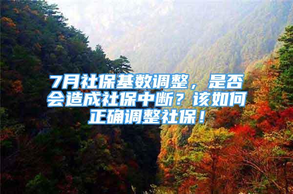 7月社?；鶖?shù)調整，是否會造成社保中斷？該如何正確調整社保！