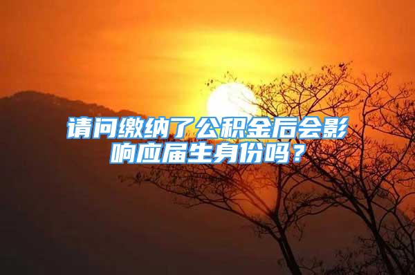 請(qǐng)問(wèn)繳納了公積金后會(huì)影響應(yīng)屆生身份嗎？